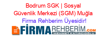 Bodrum+SGK+|+Sosyal+Güvenlik+Merkezi+(SGM)+Muğla Firma+Rehberim+Üyesidir!